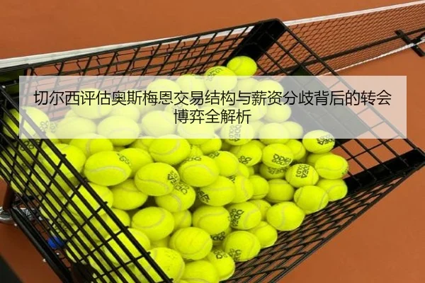 切尔西评估奥斯梅恩交易结构与薪资分歧背后的转会博弈全解析