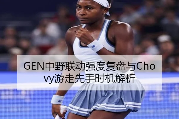 GEN中野联动强度复盘与Chovy游走先手时机解析